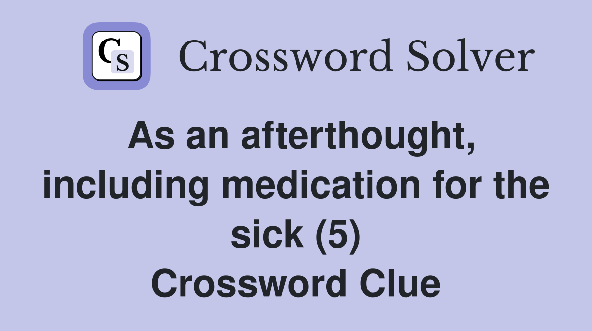 As an afterthought, including medication for the sick (5) Crossword